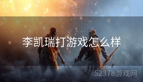 李凯瑞打游戏怎么样