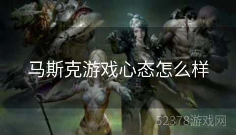 马斯克游戏心态怎么样