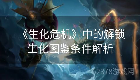  《生化危机》中的解锁生化图鉴条件解析