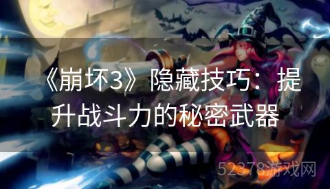  《崩坏3》隐藏技巧：提升战斗力的秘密武器