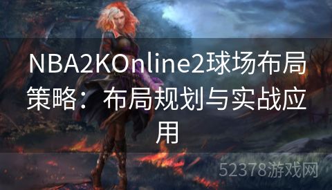NBA2KOnline2球场布局策略：布局规划与实战应用