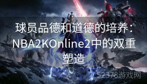 球员品德和道德的培养：NBA2KOnline2中的双重塑造