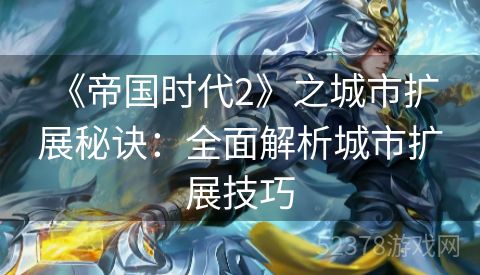  《帝国时代2》之城市扩展秘诀：全面解析城市扩展技巧