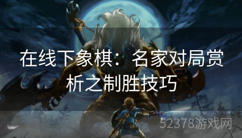 在线下象棋：名家对局赏析之制胜技巧