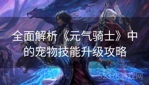 全面解析《元气骑士》中的宠物技能升级攻略