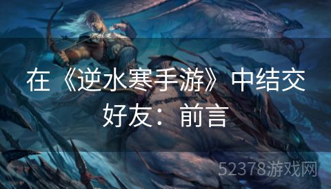 在《逆水寒手游》中结交好友：前言