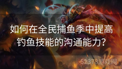如何在全民捕鱼季中提高钓鱼技能的沟通能力？