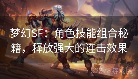 梦幻SF：角色技能组合秘籍，释放强大的连击效果