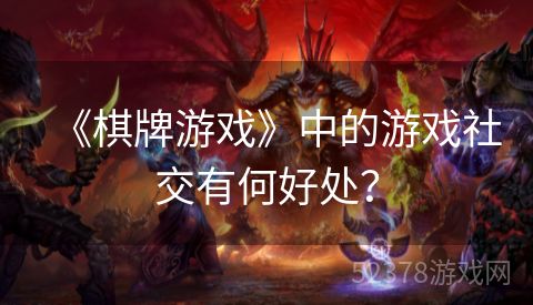 《棋牌游戏》中的游戏社交有何好处？