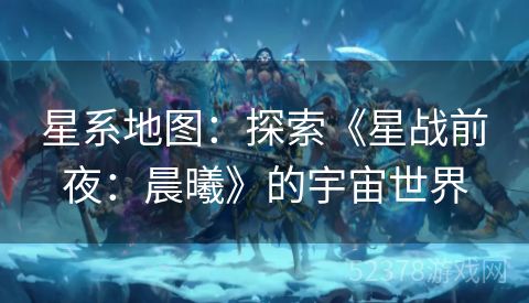 星系地图：探索《星战前夜：晨曦》的宇宙世界
