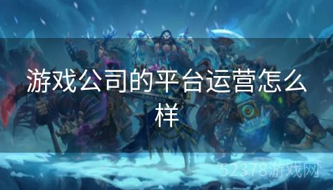 游戏公司的平台运营怎么样