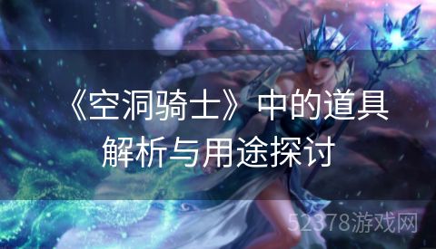  《空洞骑士》中的道具解析与用途探讨