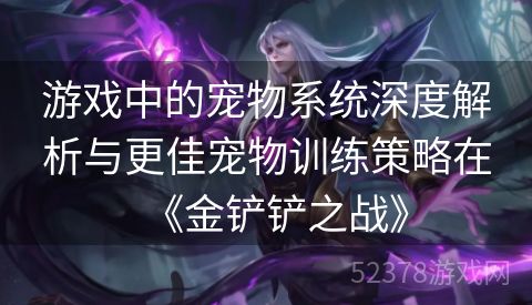 游戏中的宠物系统深度解析与更佳宠物训练策略在《金铲铲之战》