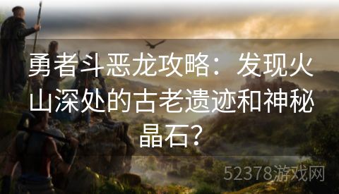 勇者斗恶龙攻略：发现火山深处的古老遗迹和神秘晶石？
