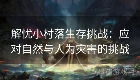 解忧小村落生存挑战：应对自然与人为灾害的挑战
