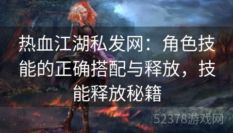 热血江湖私发网：角色技能的正确搭配与释放，技能释放秘籍