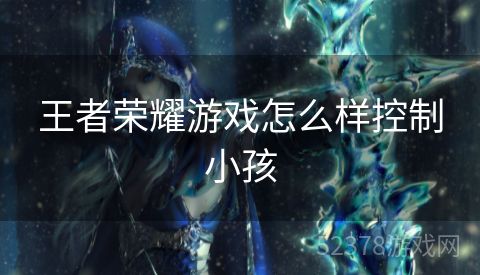 王者荣耀游戏怎么样控制小孩