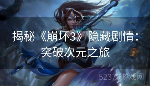 揭秘《崩坏3》隐藏剧情：突破次元之旅