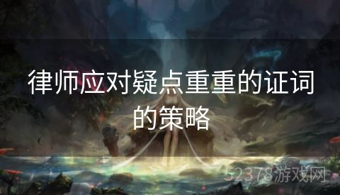 律师应对疑点重重的证词的策略