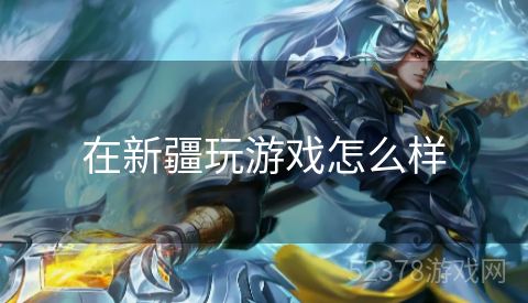在新疆玩游戏怎么样