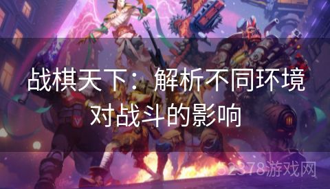 战棋天下：解析不同环境对战斗的影响