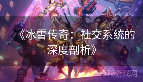 《冰雪传奇：社交系统的深度剖析》