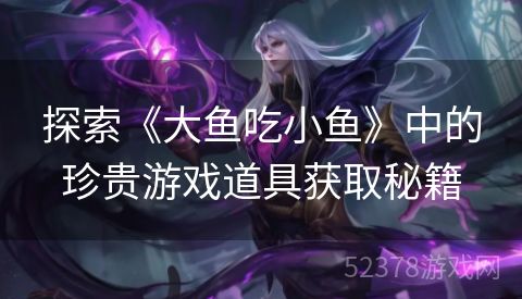 探索《大鱼吃小鱼》中的珍贵游戏道具获取秘籍