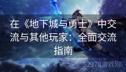 在《地下城与勇士》中交流与其他玩家：全面交流指南