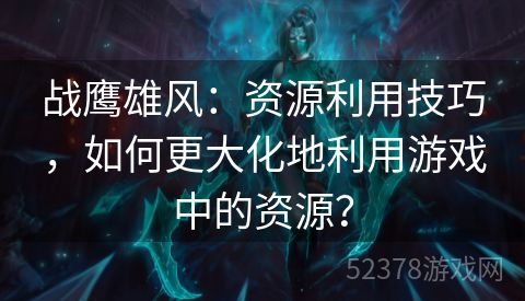 战鹰雄风：资源利用技巧，如何更大化地利用游戏中的资源？