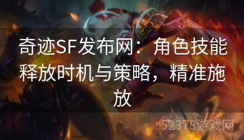奇迹SF发布网：角色技能释放时机与策略，精准施放