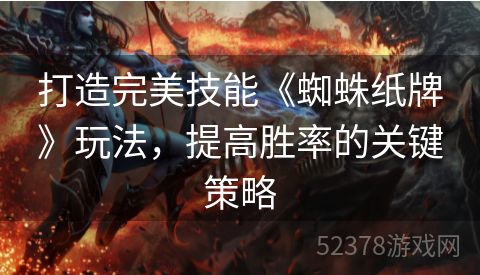 打造完美技能《蜘蛛纸牌》玩法，提高胜率的关键策略