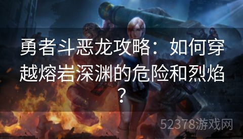 勇者斗恶龙攻略：如何穿越熔岩深渊的危险和烈焰？
