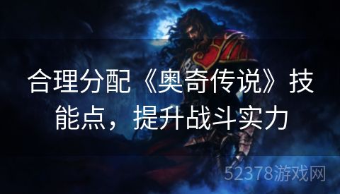 合理分配《奥奇传说》技能点，提升战斗实力