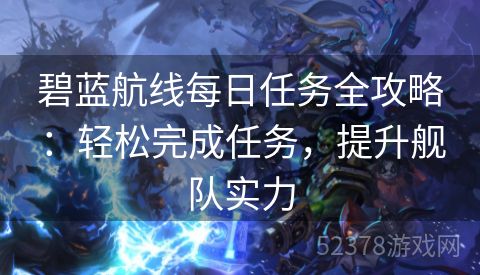 碧蓝航线每日任务全攻略：轻松完成任务，提升舰队实力