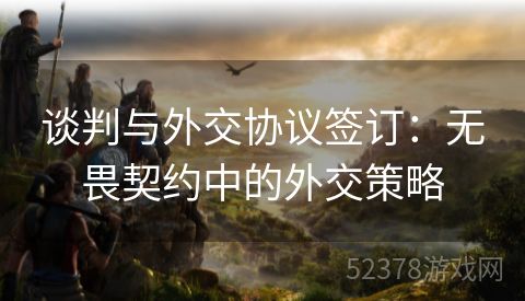谈判与外交协议签订：无畏契约中的外交策略
