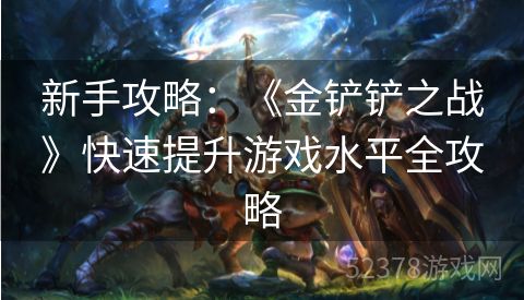 新手攻略：《金铲铲之战》快速提升游戏水平全攻略