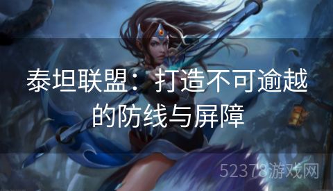泰坦联盟：打造不可逾越的防线与屏障