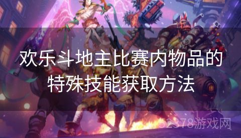 欢乐斗地主比赛内物品的特殊技能获取方法