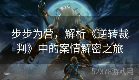 步步为营，解析《逆转裁判》中的案情解密之旅