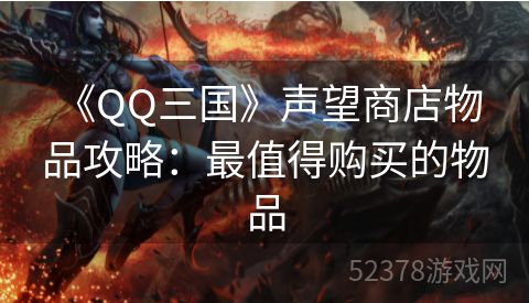  《QQ三国》声望商店物品攻略：最值得购买的物品