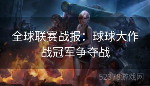 全球联赛战报：球球大作战冠军争夺战
