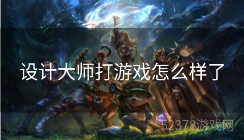 设计大师打游戏怎么样了