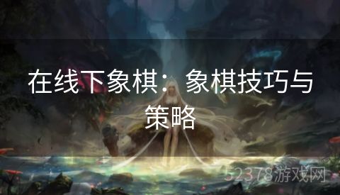在线下象棋：象棋技巧与策略