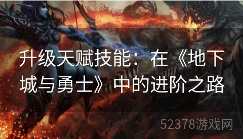 升级天赋技能：在《地下城与勇士》中的进阶之路