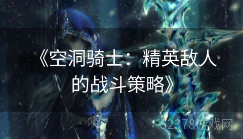  《空洞骑士：精英敌人的战斗策略》