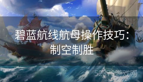 碧蓝航线航母操作技巧：制空制胜