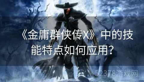 《金庸群侠传X》中的技能特点如何应用？