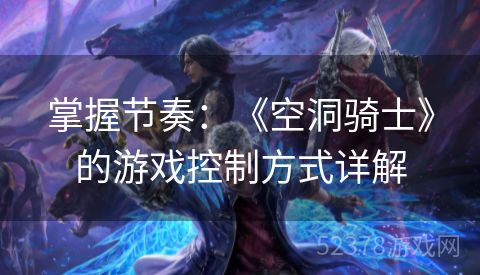 掌握节奏：《空洞骑士》的游戏控制方式详解