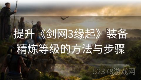 提升《剑网3缘起》装备精炼等级的方法与步骤