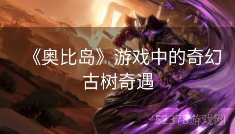 《奥比岛》游戏中的奇幻古树奇遇